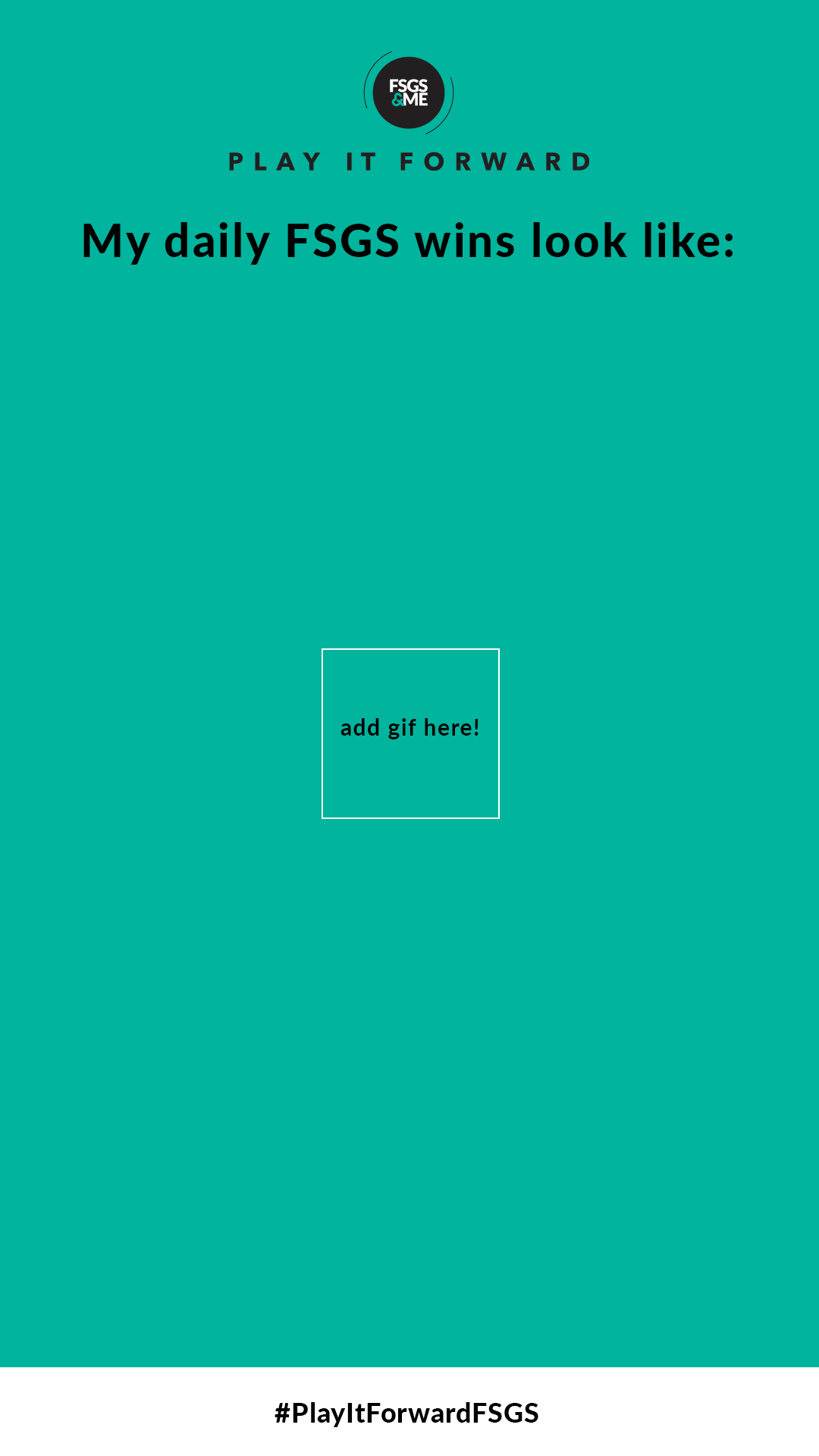 Teal story template reading "My daily FSGS wins look like:" with placeholder for gif and #PlayItForwardFSGS hashtag.